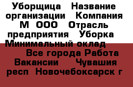 Уборщица › Название организации ­ Компания М, ООО › Отрасль предприятия ­ Уборка › Минимальный оклад ­ 14 000 - Все города Работа » Вакансии   . Чувашия респ.,Новочебоксарск г.